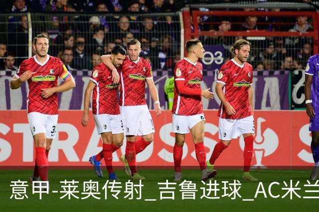 意甲-莱奥传射 吉鲁进球 AC米兰2-0夺主场连胜