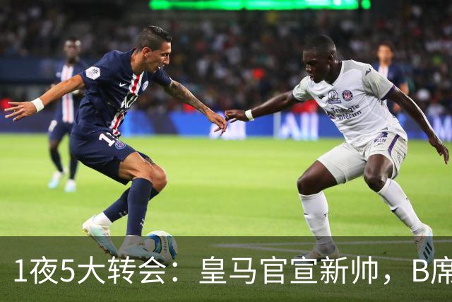 1夜5大转会：皇马官宣新帅，B席转会生变，曼城再遭拒绝，纽卡斯尔联闷声发大财